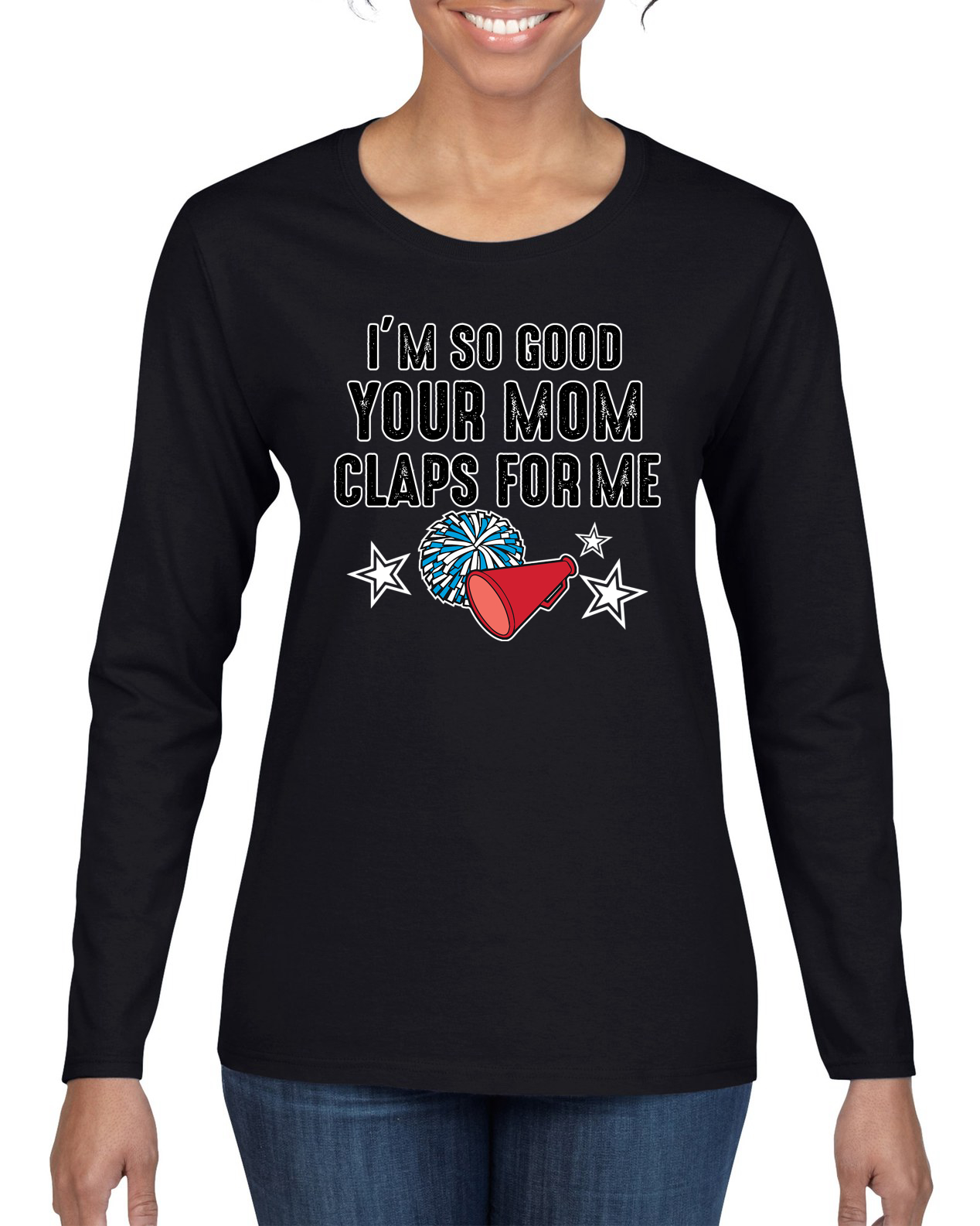 Im So Good Your Mom Claps For Me Cheerleading Humor Women Long Sleeve Shirt